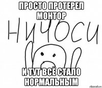 просто протерел монтор и тут всё стало нормальным