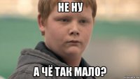 не ну а чё так мало?