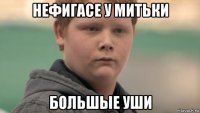 нефигасе у митьки большые уши