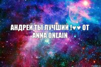 Андрей ты лучший !♥♥ От Anna Onlain