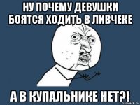 ну почему девушки боятся ходить в ливчеке а в купальнике нет?!