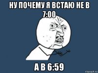 ну почему я встаю не в 7:00 а в 6:59