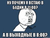 ну почему я встаю в будни в 11:00? а в выходные в 8:00?