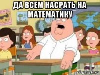 да всем насрать на математику 