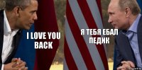 i love you back я тебя ебал педик