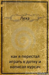 Леха как я перестал играть в дотку и написал курсач