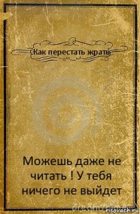 Как перестать жрать Можешь даже не читать ! У тебя ничего не выйдет