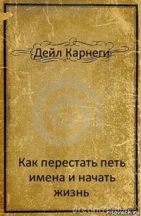 Дейл Карнеги Как перестать петь имена и начать жизнь