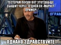 тестерам похую вот этот вабще ебашит через 10 дней ск -маркет пример однако здравствуйте