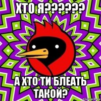 хто я?????? а хто ти блеать такой?