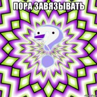 пора завязывать 