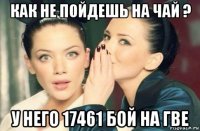 как не пойдешь на чай ? у него 17461 бой на гве