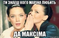 ти знаеш кого маріна любить да максіма