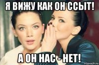 я вижу как он ссыт! а он нас - нет!