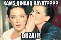 kams qinanq hayat???? duza!!!