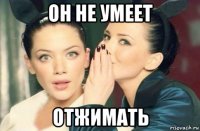 он не умеет отжимать