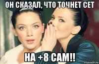 он сказал, что точнет сет на +8 сам!!