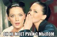  он не моет руки с мылом