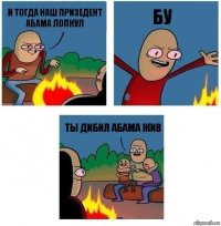 и тогда наш призедент абама лопнул бу ты дибил абама жив