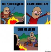 мы долго ждали и бум fallout 4!!! они же дети