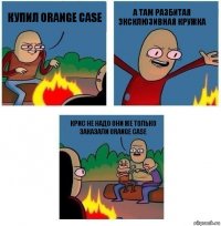 купил orange case а там разбитая эксклюзивная кружка Крис не надо они же только заказали orange case