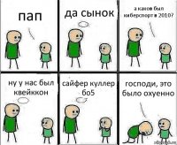 пап да сынок а каков был киберспорт в 2010? ну у нас был квейккон сайфер куллер бо5 господи, это было охуенно