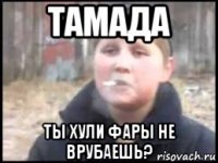 тамада ты хули фары не врубаешь?