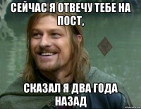 сейчас я отвечу тебе на пост, сказал я два года назад