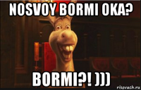 nosvoy bormi oka? bormi?! )))