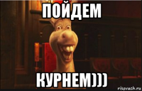 пойдем курнем)))