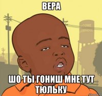 вера шо ты гониш мне тут тюльку