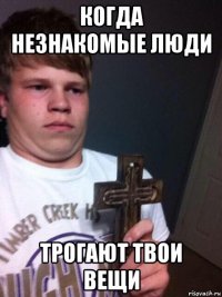 когда незнакомые люди трогают твои вещи