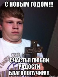 с новым годом!!! счастья любви радости благополучия!!!