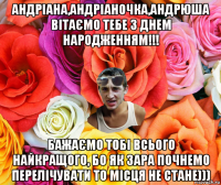 андріана,андріаночка,андрюша вітаємо тебе з днем народженням!!! бажаємо тобі всього найкращого, бо як зара почнемо перелічувати то місця не стане)))