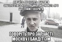 дівчата які хочуть вцепити заболоттівського пацика і не знають про що з ним говорити говоріть про запчасті москву і бандітізм