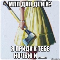 млп для детей? я приду к тебе ночью и .......