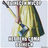 вынести мусор нет лень сома вынеси