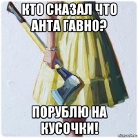 кто сказал что ahta гавно? порублю на кусочки!