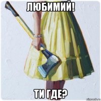 любимий! ти где?