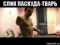 слик паскуда-тварь 