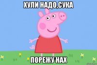 хули надо,сука порежу нах