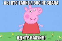 вы кто такие я вас не звала идите нахуй!!!