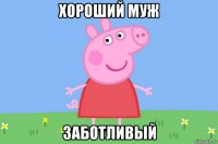 хороший муж заботливый