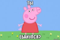 ты ебанулся?