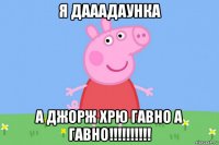 я дааадаунка а джорж хрю гавно а гавно!!!!!!!!!!