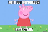 хотя бы королевой rytp стала