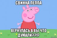 свинка пеппа вернулась а вы что думали??!?