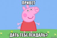 привет дать тебе пендаль?