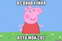 я свика хуйня а ето мой сос