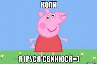 коли я іруся свинюся=)